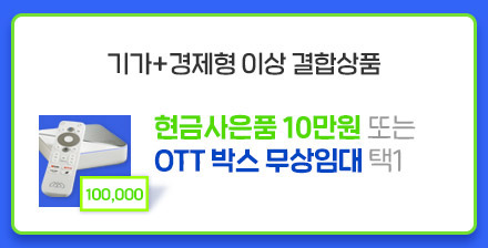 기가+경제형 이상 결합상품:현금사은품 10만원 또는 OTT 박스 무상임대 택1